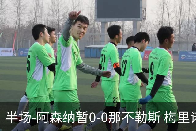 半场-阿森纳暂0-0那不勒斯 梅里诺门前头球被扑萨卡失良机